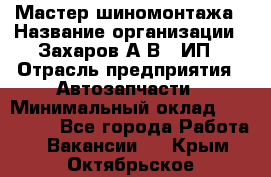 Мастер шиномонтажа › Название организации ­ Захаров А.В., ИП › Отрасль предприятия ­ Автозапчасти › Минимальный оклад ­ 100 000 - Все города Работа » Вакансии   . Крым,Октябрьское